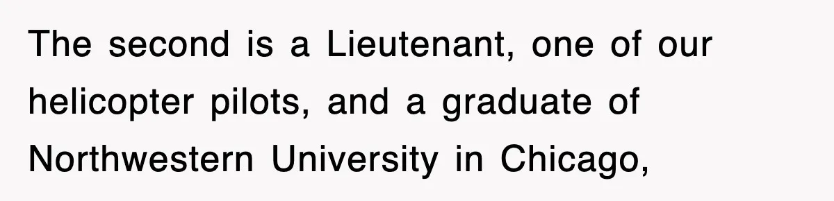 The second is a Lieutenant, one of our helicopter pilots, and a graduate of Northwestern University in Chicago,