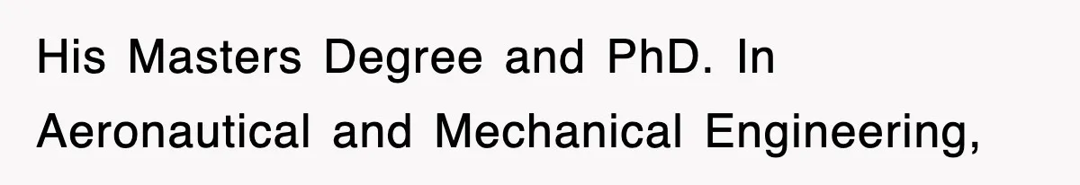 His Masters Degree and PhD. In Aeronautical and Mechanical Engineering,