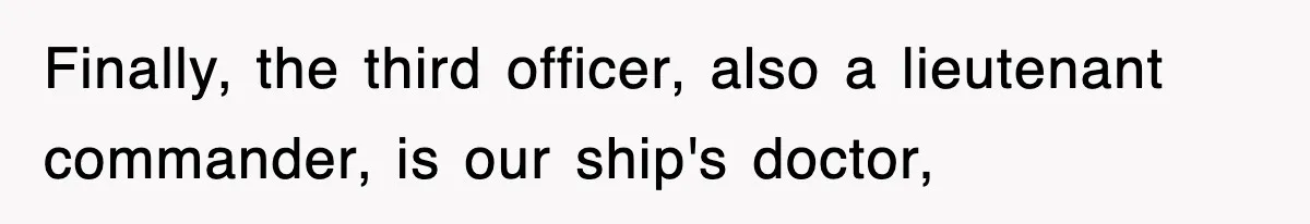 Finally, the third officer, also a lieutenant commander, is our ship's doctor,