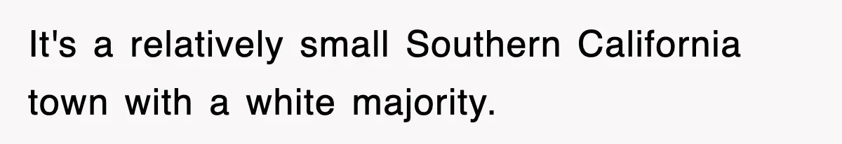 It's a relatively small Southern California town with a white majority.