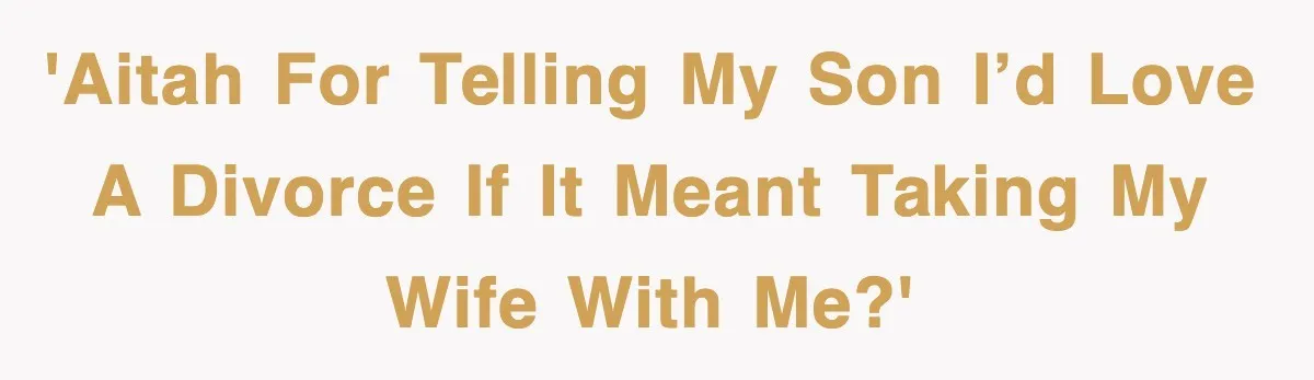 'AITAH for telling my son I’d love a divorce if it meant taking my wife with me?'