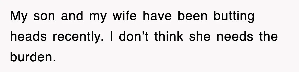 My son and my wife have been butting heads recently. I don’t think she needs the burden.