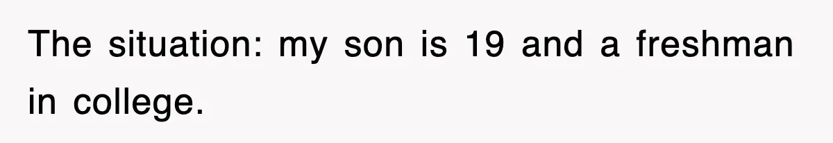 The situation: my son is 19 and a freshman in college.