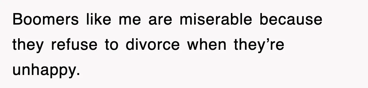 Boomers like me are miserable because they refuse to divorce when they’re unhappy.
