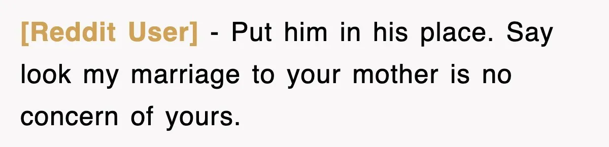 [Reddit User] − Put him in his place. Say look my marriage to your mother is no concern of yours.