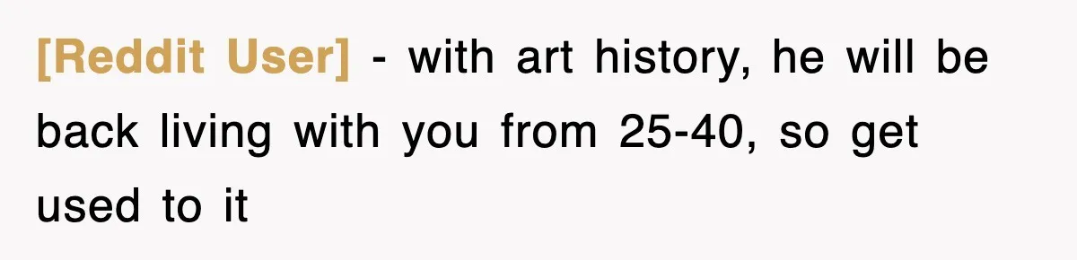[Reddit User] − with art history, he will be back living with you from 25-40, so get used to it