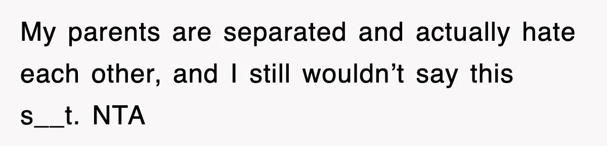 My parents are separated and actually hate each other, and I still wouldn’t say this s__t. NTA