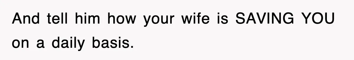 And tell him how your wife is SAVING YOU on a daily basis.