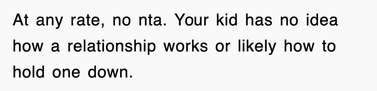 At any rate, no nta. Your kid has no idea how a relationship works or likely how to hold one down.