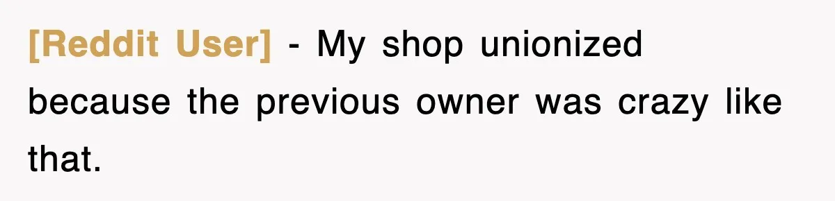 [Reddit User] − My shop unionized because the previous owner was crazy like that.