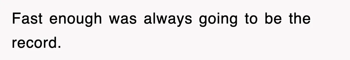 Fast enough was always going to be the record.