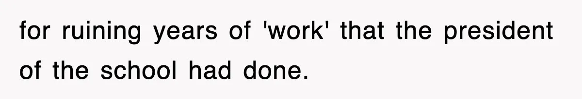 for ruining years of 'work' that the president of the school had done.