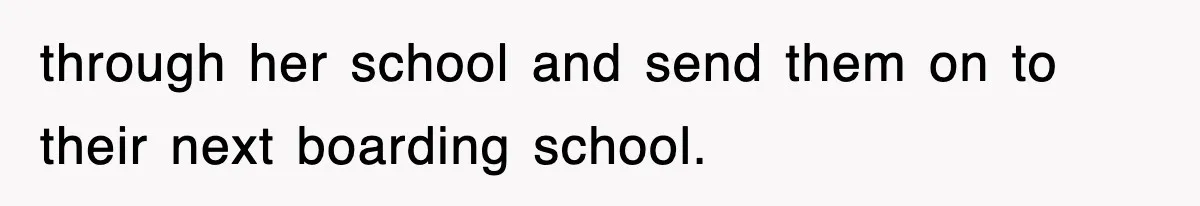 through her school and send them on to their next boarding school.
