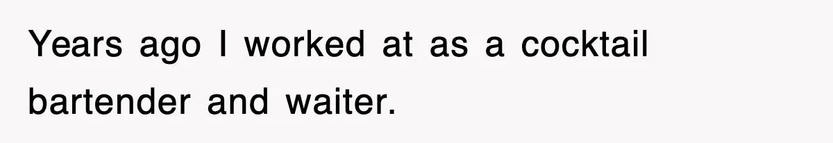 Years ago I worked at as a cocktail bartender and waiter.
