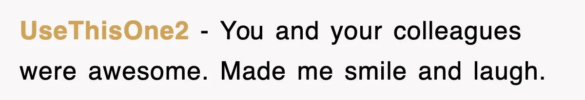 UseThisOne2 − You and your colleagues were awesome. Made me smile and laugh.