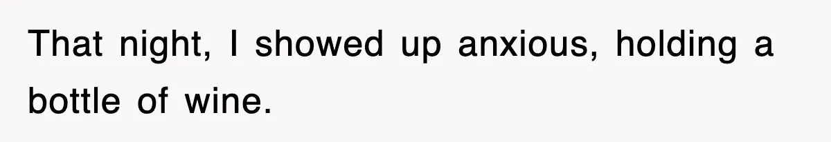 That night, I showed up anxious, holding a bottle of wine.