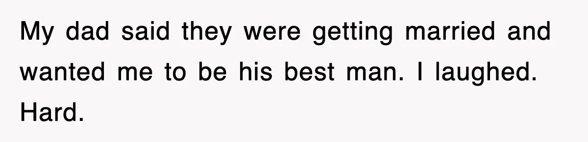 My dad said they were getting married and wanted me to be his best man. I laughed. Hard.