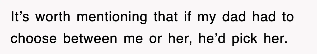 It’s worth mentioning that if my dad had to choose between me or her, he’d pick her.