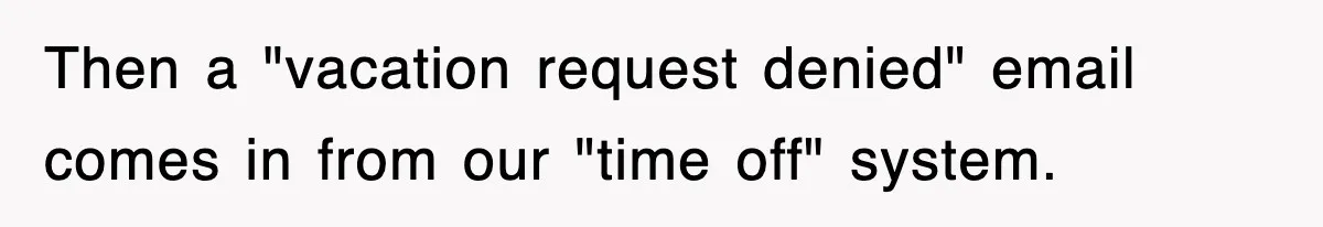 Then a "vacation request denied" email comes in from our "time off" system.