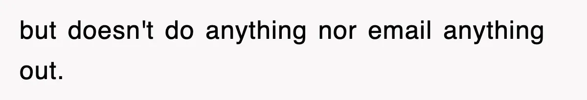 but doesn't do anything nor email anything out.