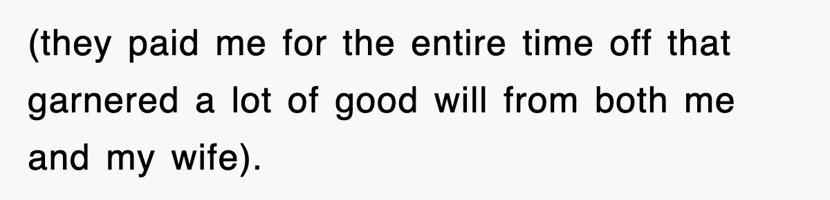 (they paid me for the entire time off that garnered a lot of good will from both me and my wife).