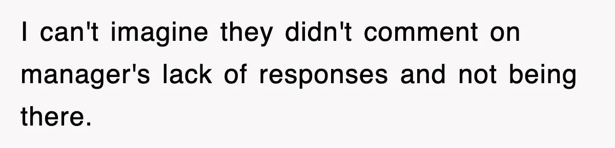 I can't imagine they didn't comment on manager's lack of responses and not being there.