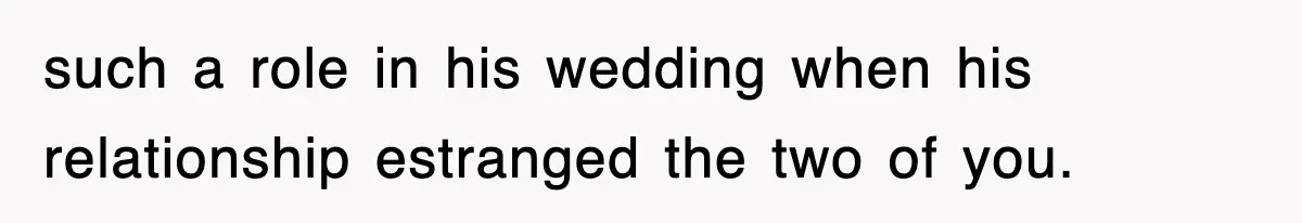 such a role in his wedding when his relationship estranged the two of you.