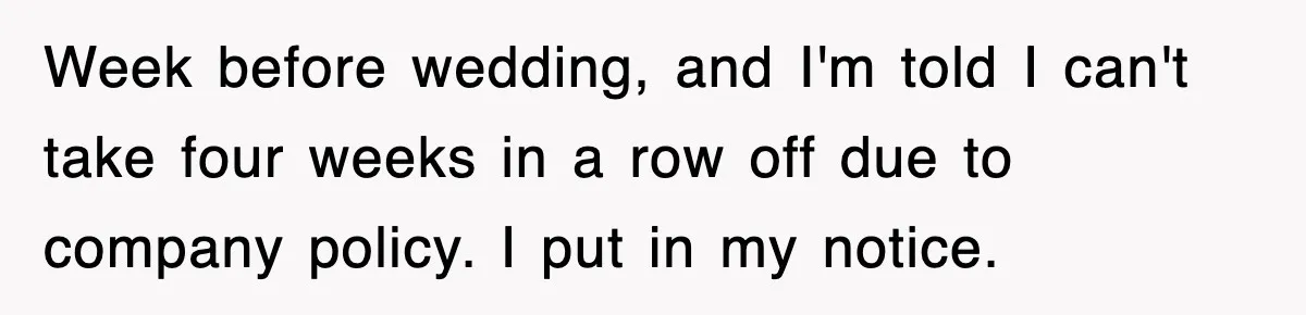 Week before wedding, and I'm told I can't take four weeks in a row off due to company policy. I put in my notice.