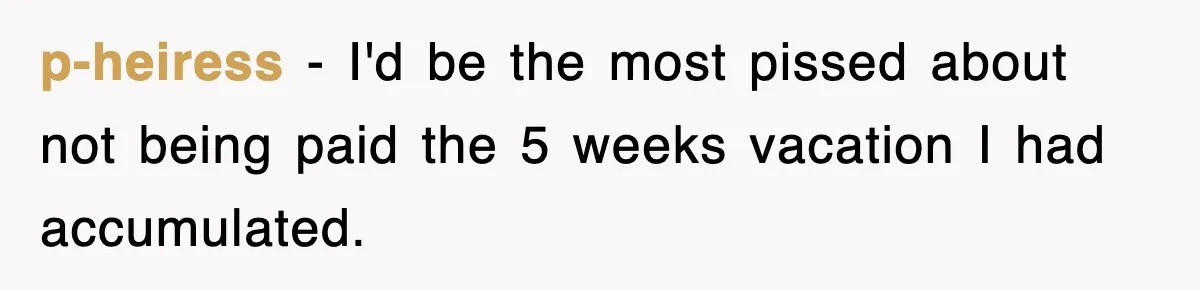 p-heiress − I'd be the most pissed about not being paid the 5 weeks vacation I had accumulated.