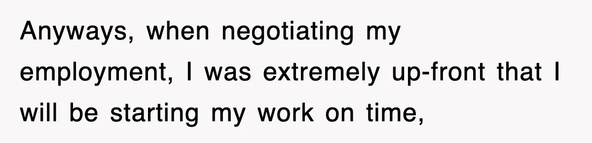 Anyways, when negotiating my employment, I was extremely up-front that I will be starting my work on time,