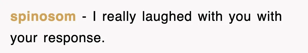 spinosom − I really laughed with you with your response.