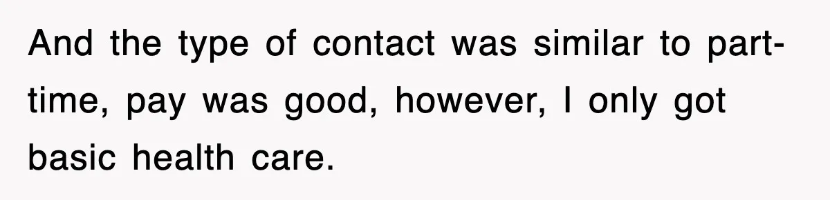 And the type of contact was similar to part-time, pay was good, however, I only got basic health care.