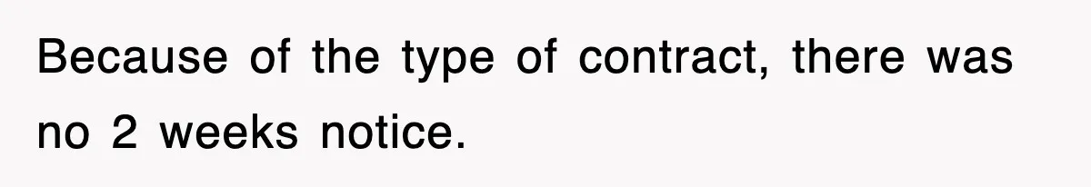 Because of the type of contract, there was no 2 weeks notice.