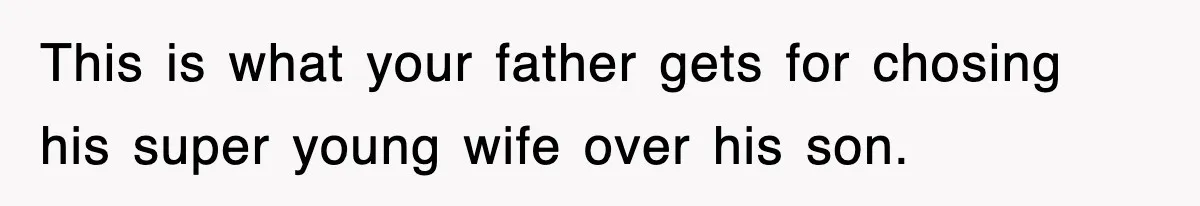 This is what your father gets for chosing his super young wife over his son.