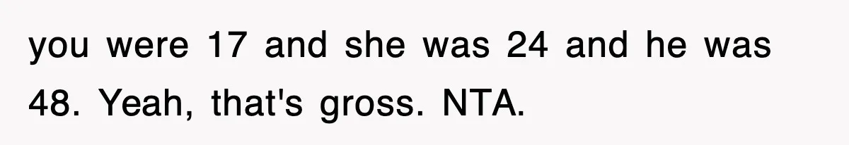 you were 17 and she was 24 and he was 48. Yeah, that's gross. NTA.