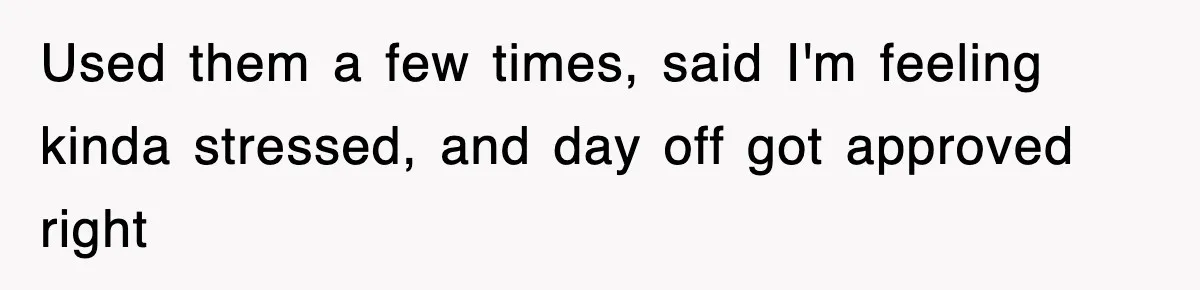 Used them a few times, said I'm feeling kinda stressed, and day off got approved right