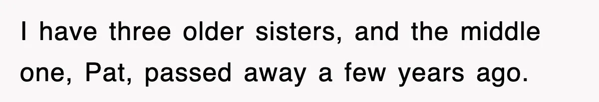 I have three older sisters, and the middle one, Pat, passed away a few years ago.