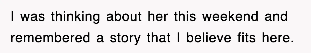 I was thinking about her this weekend and remembered a story that I believe fits here.