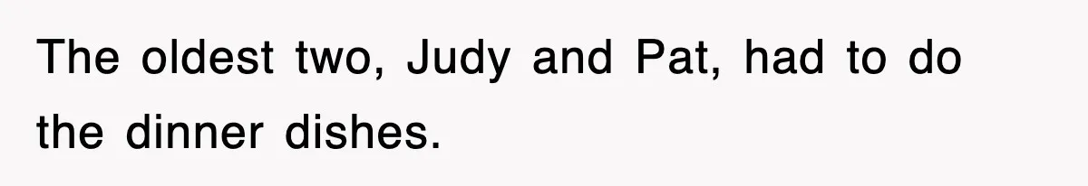 The oldest two, Judy and Pat, had to do the dinner dishes.