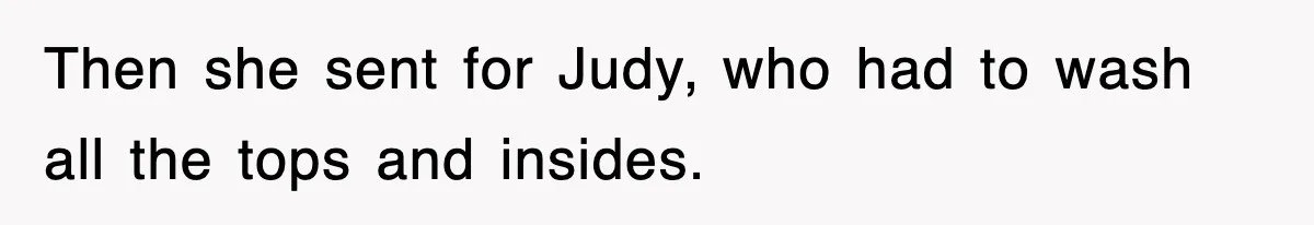 Then she sent for Judy, who had to wash all the tops and insides.