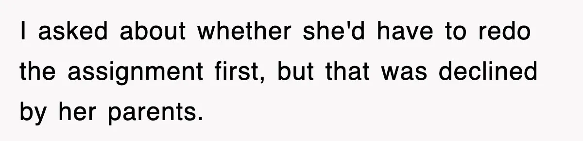 I asked about whether she'd have to redo the assignment first, but that was declined by her parents.