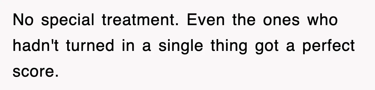 No special treatment. Even the ones who hadn't turned in a single thing got a perfect score.