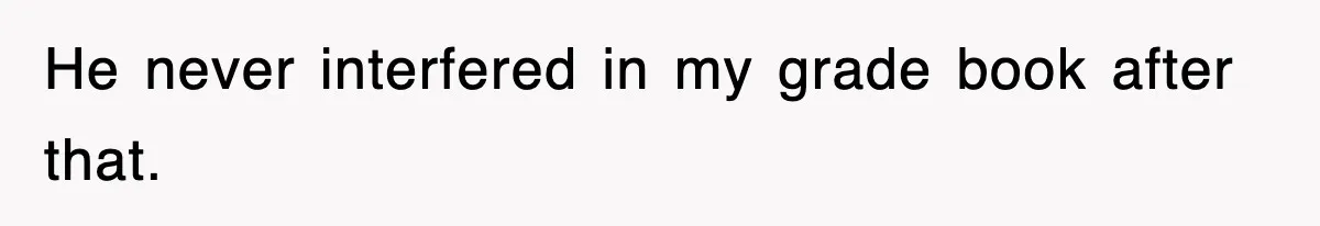 He never interfered in my grade book after that.