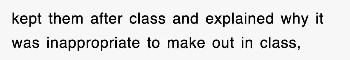 kept them after class and explained why it was inappropriate to make out in class,