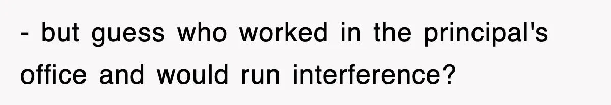 - but guess who worked in the principal's office and would run interference?