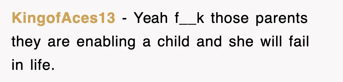 KingofAces13 − Yeah f__k those parents they are enabling a child and she will fail in life.