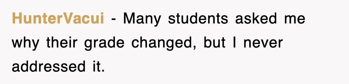 HunterVacui − Many students asked me why their grade changed, but I never addressed it.