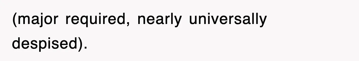 (major required, nearly universally despised).