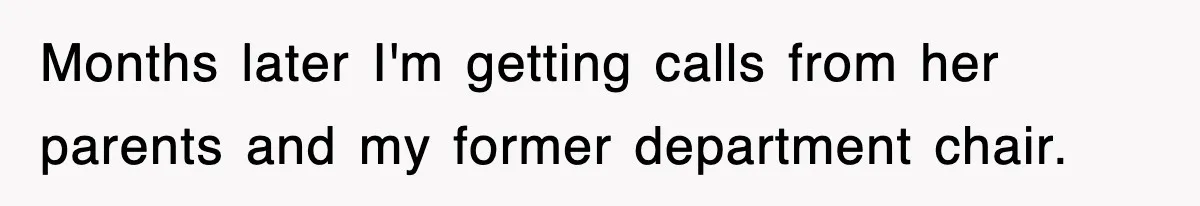 Months later I'm getting calls from her parents and my former department chair.