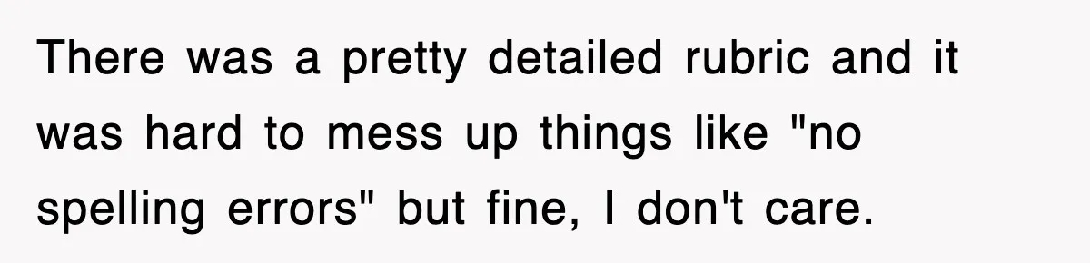 There was a pretty detailed rubric and it was hard to mess up things like "no spelling errors" but fine, I don't care.